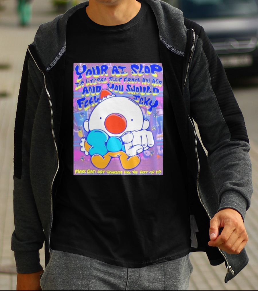 Your AI Slop Is Literal Shit From An Ass And You Should Feel Icky Make Bad Art Yourself Like The Rest Of Us T-Shirt