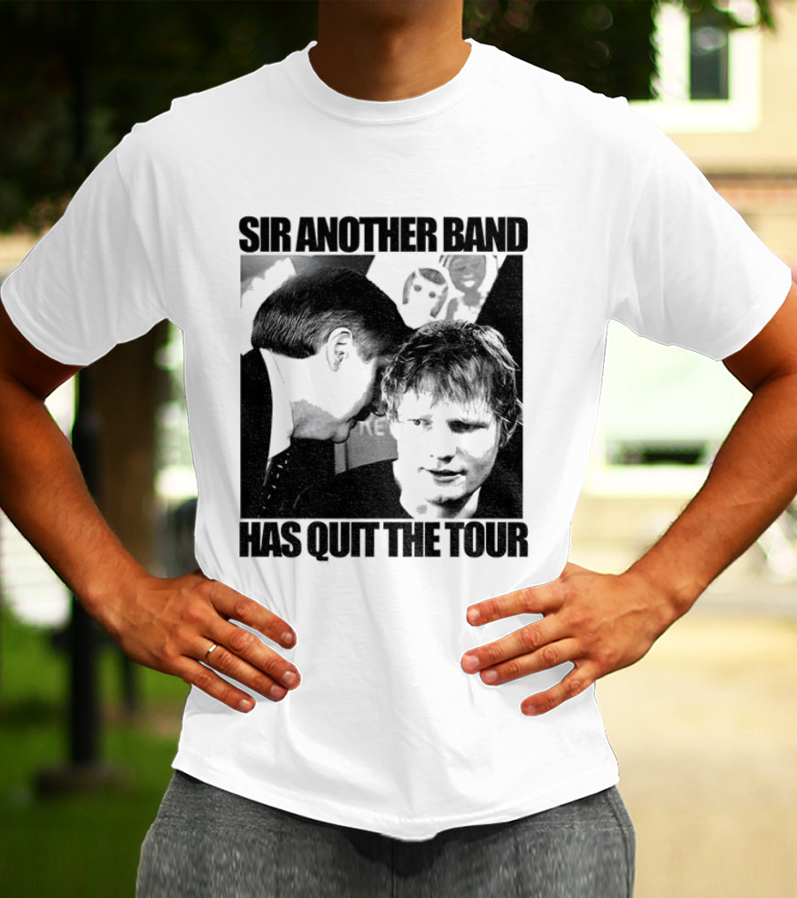 Ed Tour 2026 Ed Sheeran Sir Another Band Has Quit The Tour T-Shirt