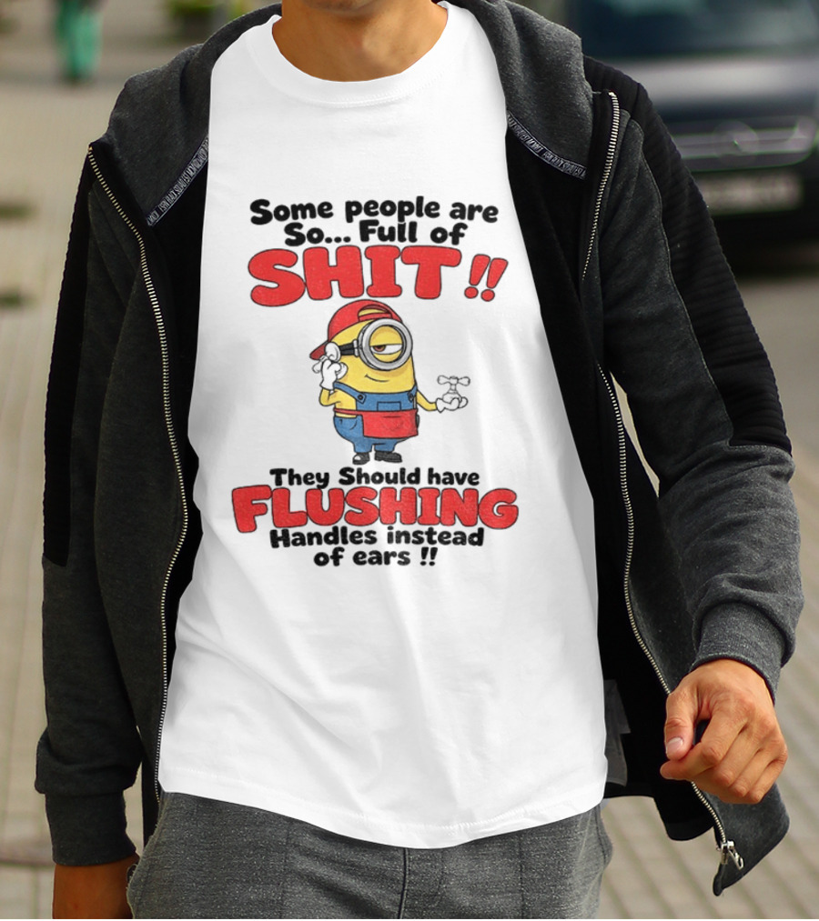 Minion Cartoon Some People Are So Full Of Shit They Should Have Flushing Handles Instead Of Ears T-Shirt