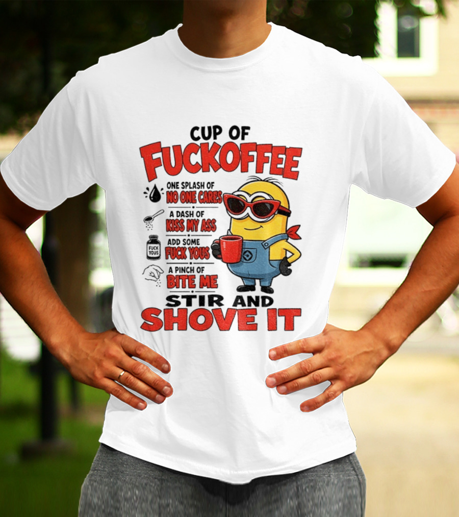 Cup Of Fuckoffee Minion Humor No One Cares Kiss My Ass Stir And Shove It T-Shirt