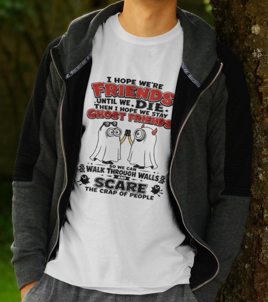 I Hope We're Friends Until We Die Then I Hope We Stay Ghost Friends Walk Through Walls Scare People T-Shirt