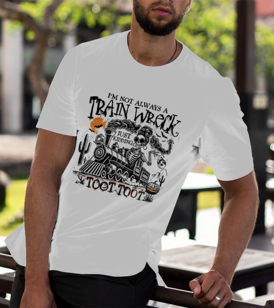 I'm Not Always A Train Wreck Skeleton Train Toot Toot Just Kidding T-Shirt