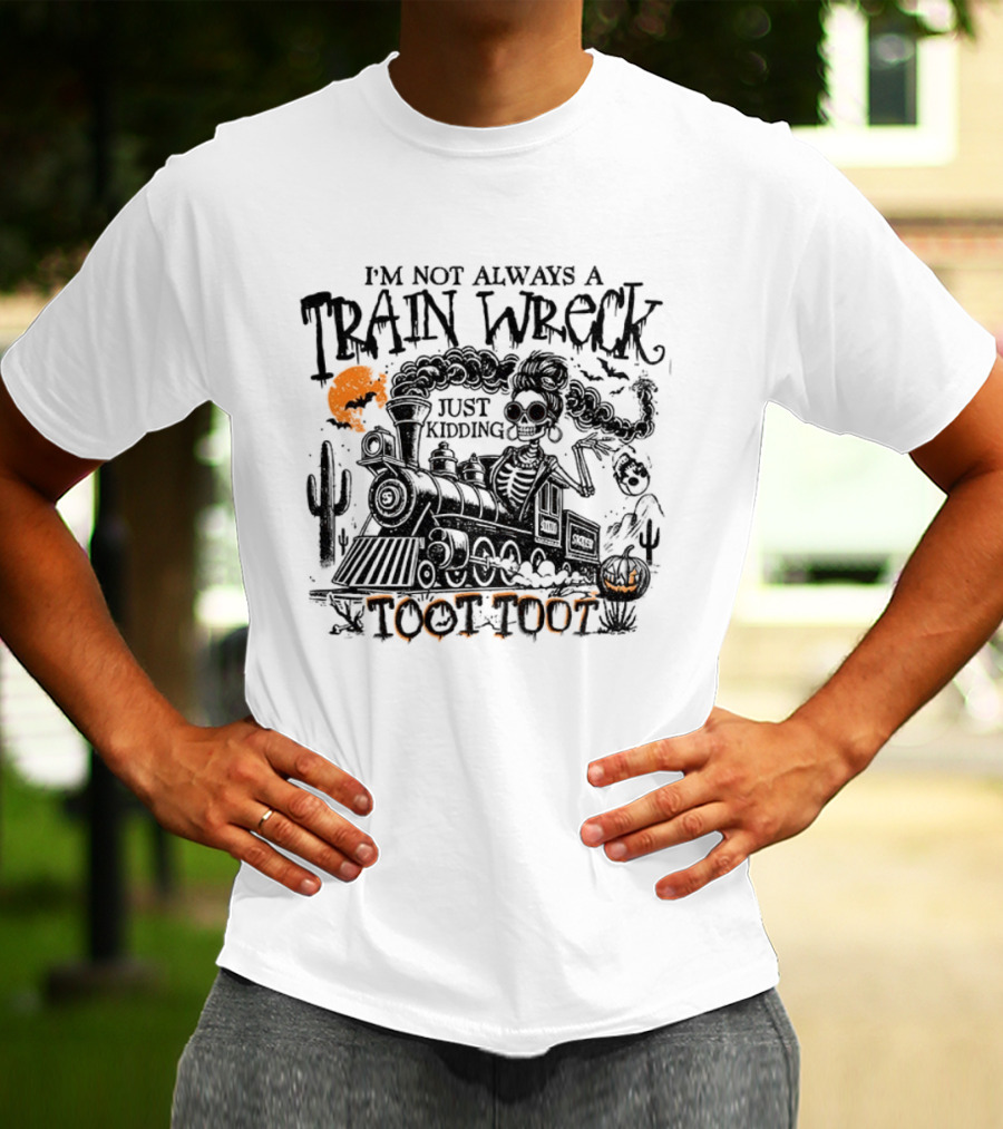I'm Not Always A Train Wreck Skeleton Train Toot Toot Just Kidding T-Shirt