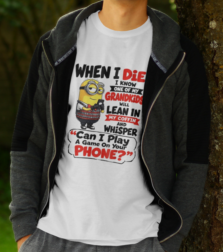 Minion Grandparent Humor When I Die I Know One Of My Grandkids Will Lean In My Coffin And Whisper Can I Play A Game On Your Phone T-Shirt
