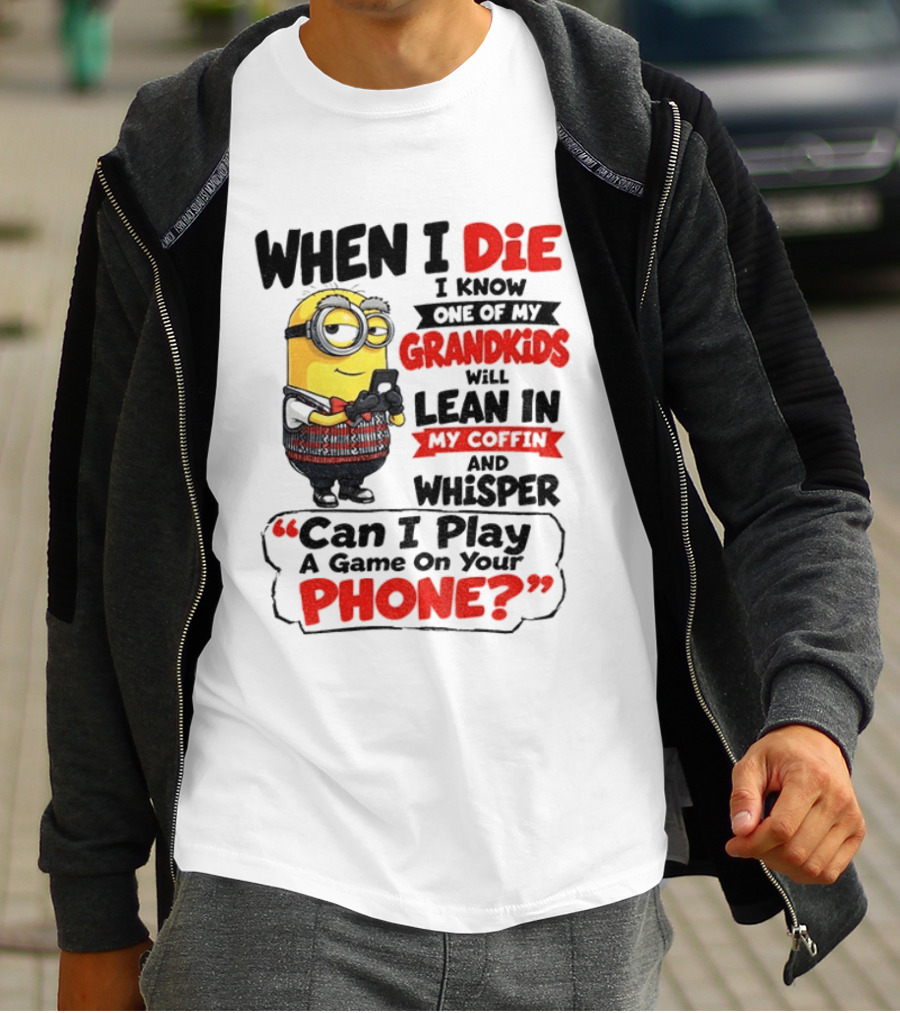 Minion Grandparent Humor When I Die I Know One Of My Grandkids Will Lean In My Coffin And Whisper Can I Play A Game On Your Phone T-Shirt
