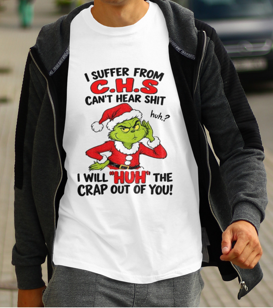Grinch Christmas I Suffer From CHS Can't Hear Shit Huh I Will Huh The Crap Out Of You T-Shirt
