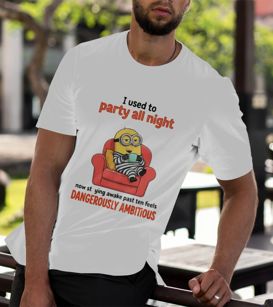 Minion I Used To Party All Night Now Staying Awake Past Ten Feels Dangerously Ambitious T-Shirt