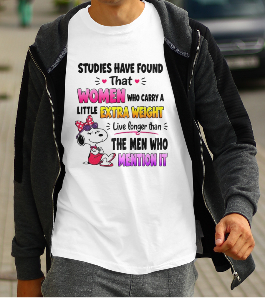 Studies Have Found That Women Who Carry A Little Extra Weight Live Longer Than The Men Who Mention It T-Shirt