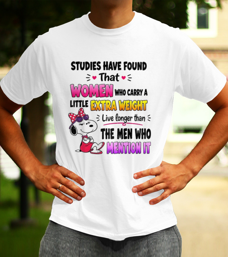 Studies Have Found That Women Who Carry A Little Extra Weight Live Longer Than The Men Who Mention It T-Shirt