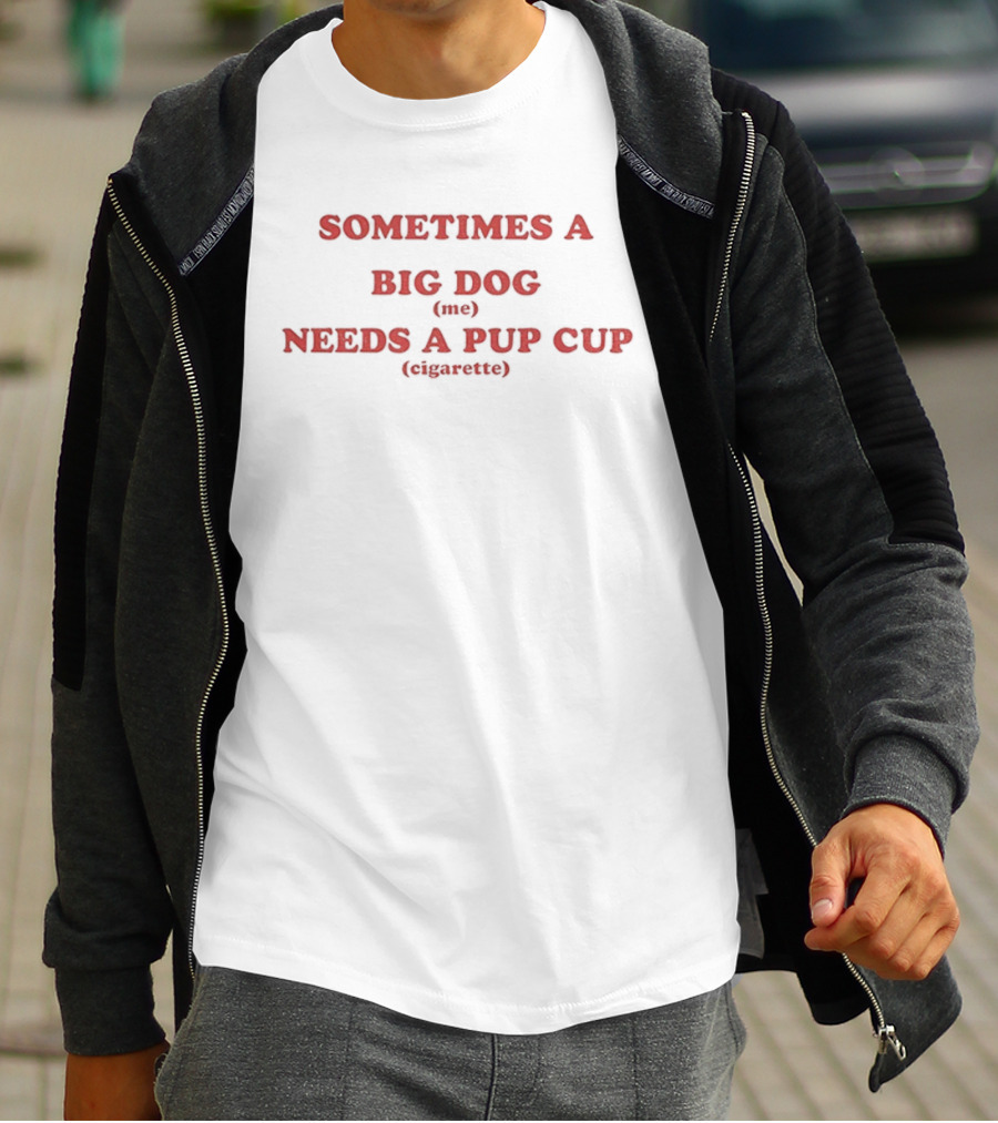 Sometimes A Big Dog Needs A Pup Cup Cigarette T-Shirt