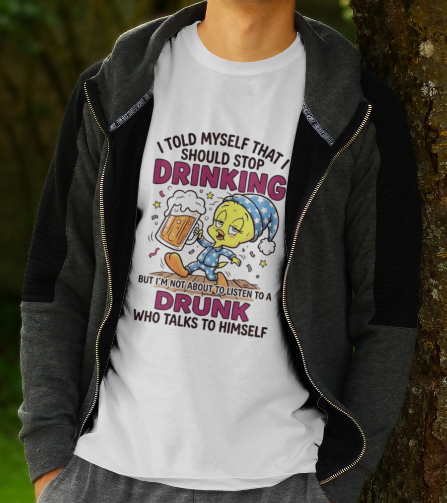 I Told Myself That I Should Stop Drinking But I'm Not About To Listen To A Drunk Who Talks To Himself Tweety Bird T-Shirt