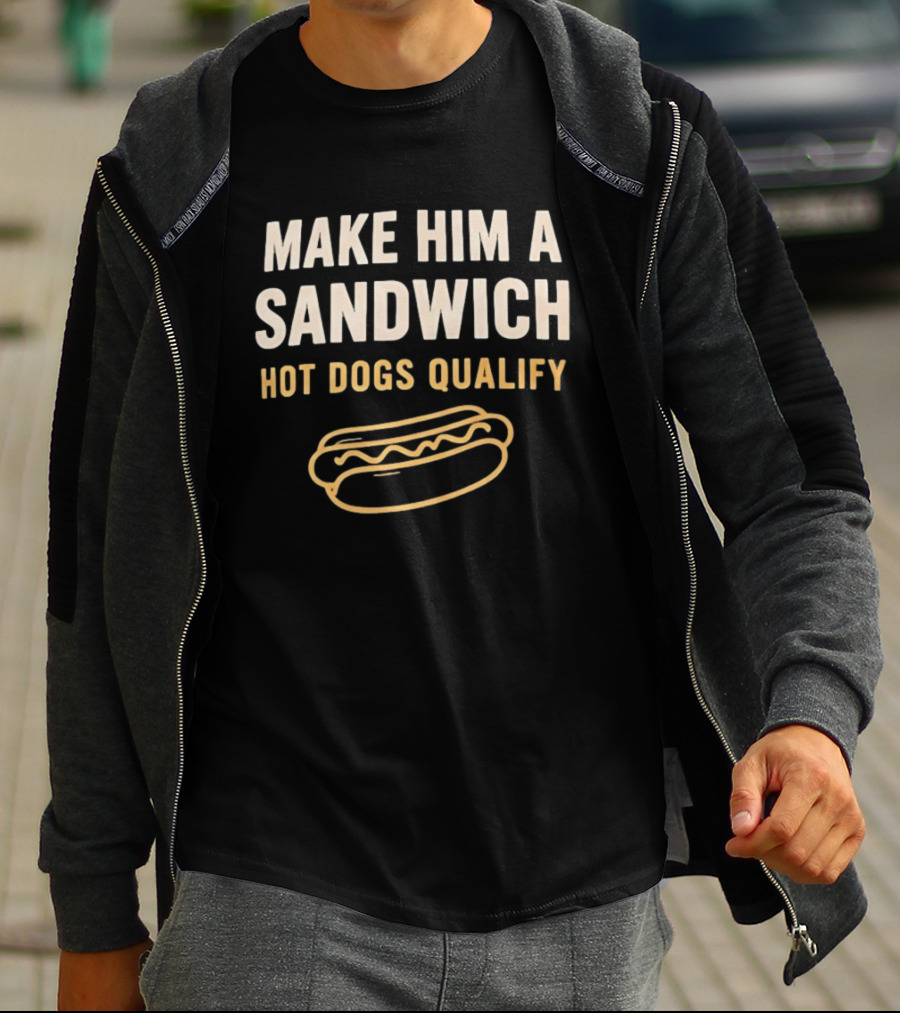 Make Him A Sandwich Hot Dogs Qualify Funny Foodie T-Shirt