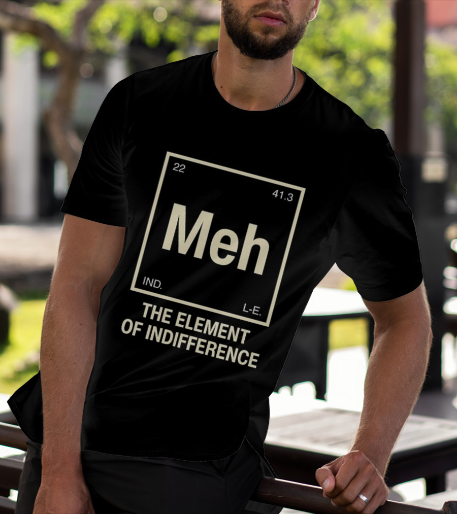 Meh The Element Of Indifference Periodic Table 22 41.3 IND L.E. T-Shirt