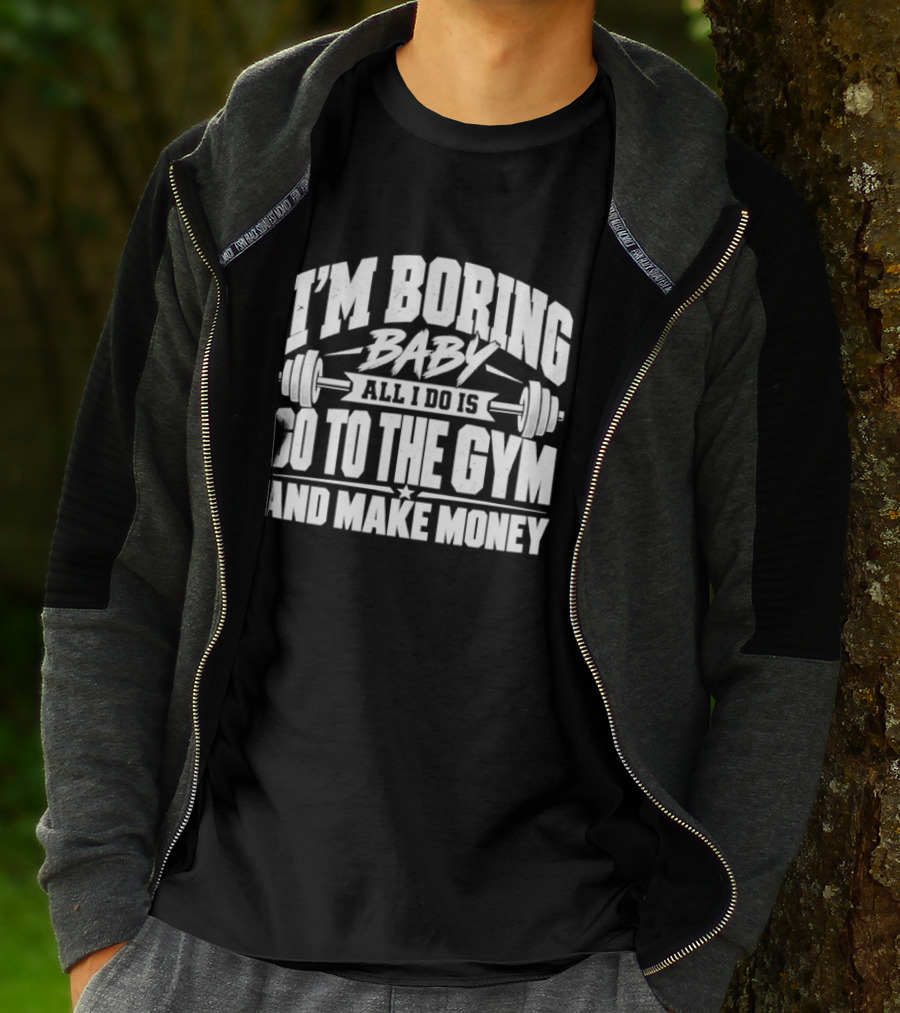 I'm Boring Baby All I Do Is Go To The Gym And Make Money Barbell Fitness Motivation T-Shirt