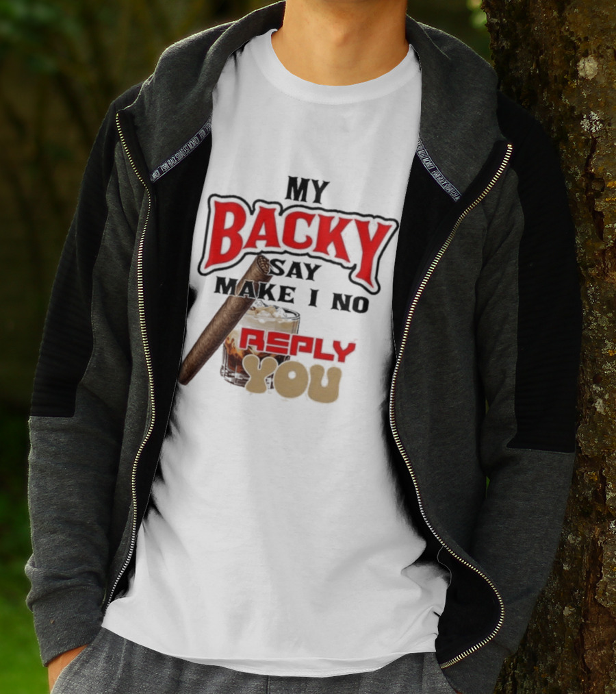My Backy Say Make I No Reply You Cigar And Whiskey T-Shirt