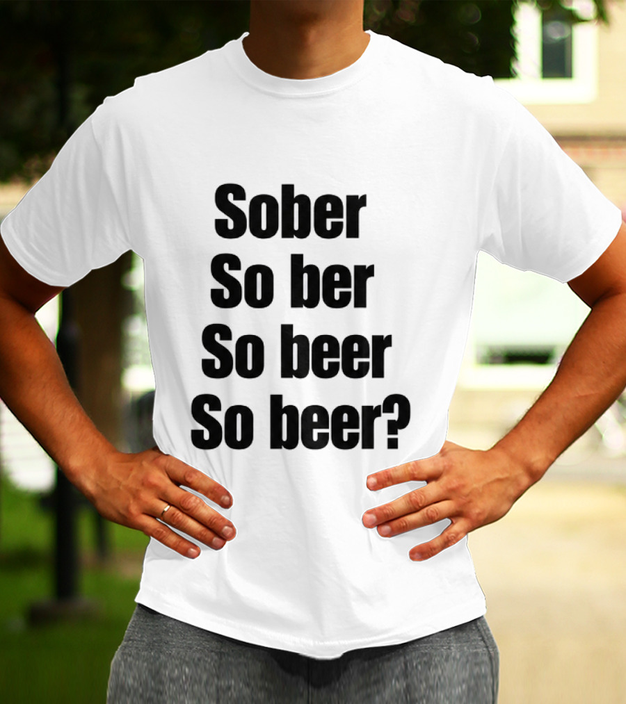Sober So Ber So Beer So Beer Funny Drinking Humor T-Shirt