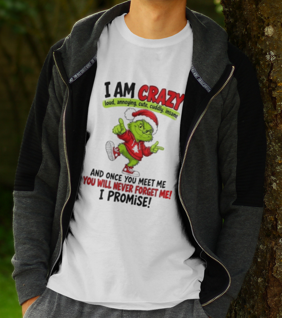 I Am Crazy Loud Annoying Cute Cuddly Insane Grinch Promise T-Shirt