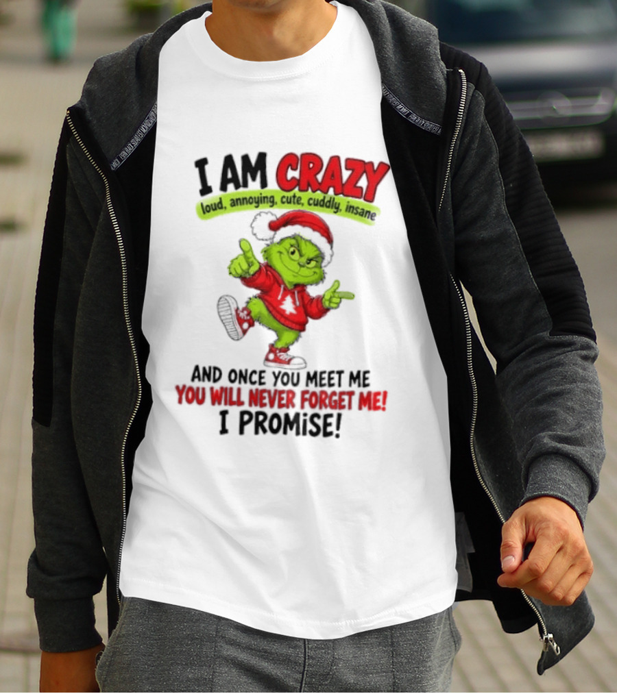 I Am Crazy Loud Annoying Cute Cuddly Insane Grinch Promise T-Shirt