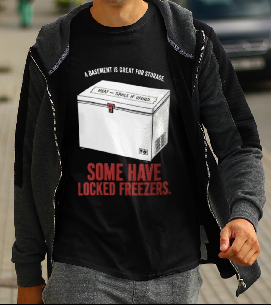 A Basement Is Great For Storage Some Have Locked Freezers T-Shirt