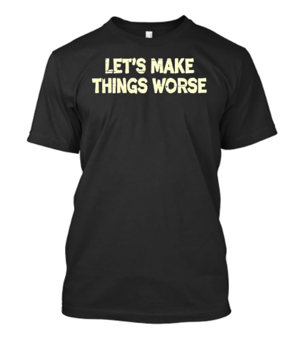 Let's Make Things Worse Distressed Text Witty T-Shirt