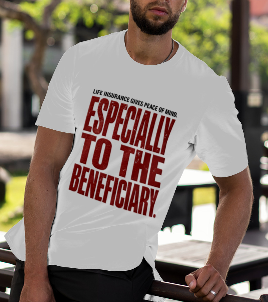 Life Insurance Gives Peace Of Mind Especially To The Beneficiary T-Shirt