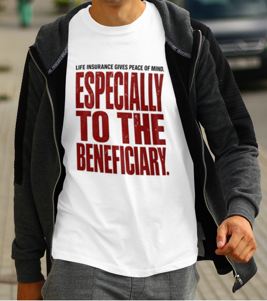 Life Insurance Gives Peace Of Mind Especially To The Beneficiary T-Shirt