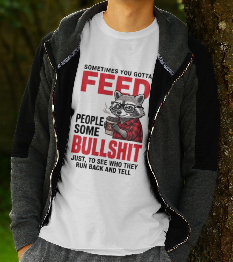 Sometimes You Gotta Feed People Some Bullshit Just To See Who They Run Back And Tell Raccoon T-Shirt