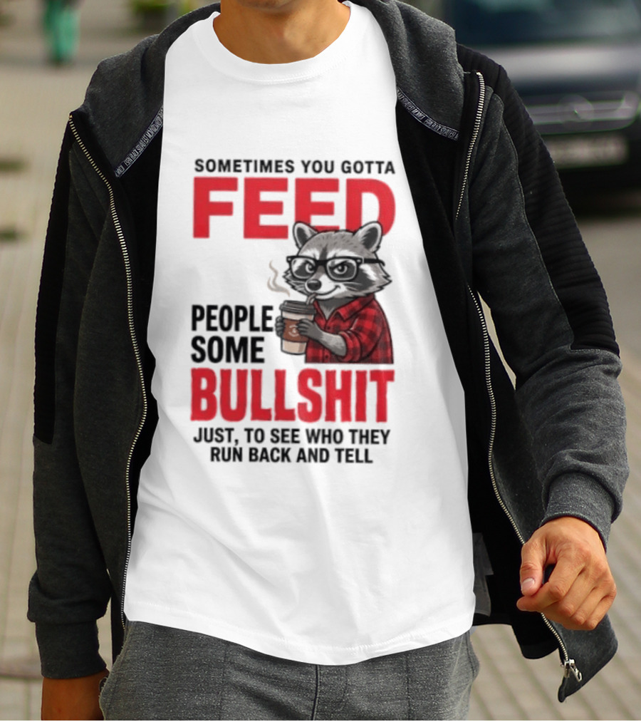 Sometimes You Gotta Feed People Some Bullshit Just To See Who They Run Back And Tell Raccoon T-Shirt