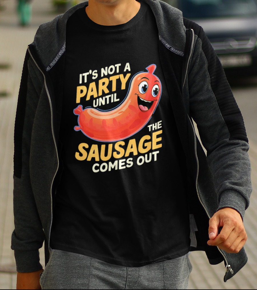 It's Not A Party Until The Sausage Comes Out Fun Smiling Sausage T-Shirt