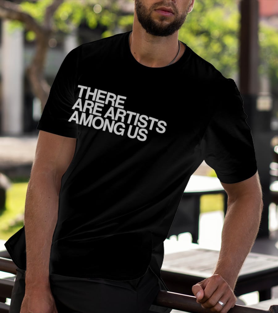 There Are Artists Among Us Artistic Motivation T-Shirt