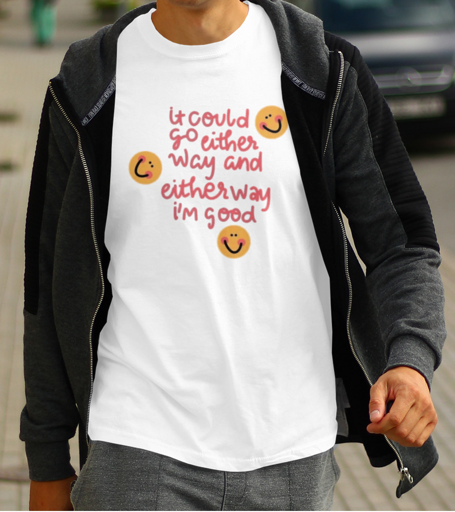 It Could Go Either Way And Either Way I'm Good Smiley Face Positivity T-Shirt