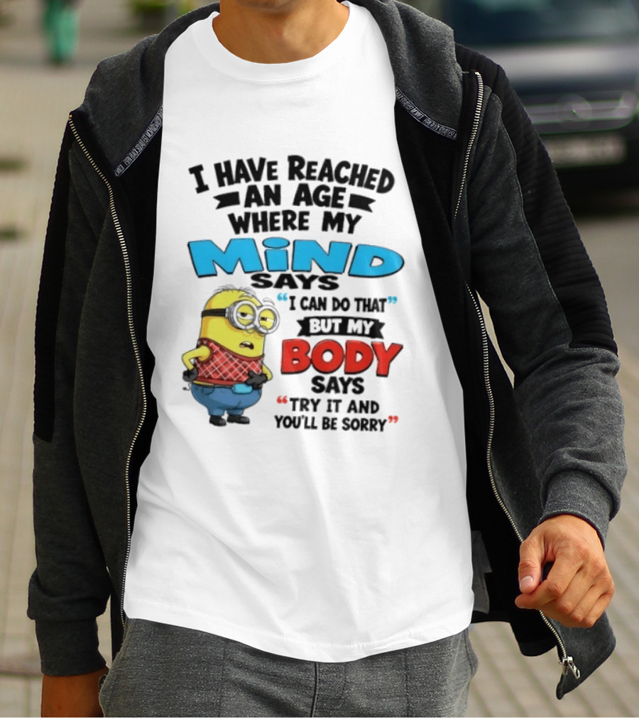 Minion I Have Reached An Age Where My Mind Says I Can Do That But My Body Says Try It And You'll Be Sorry T-Shirt