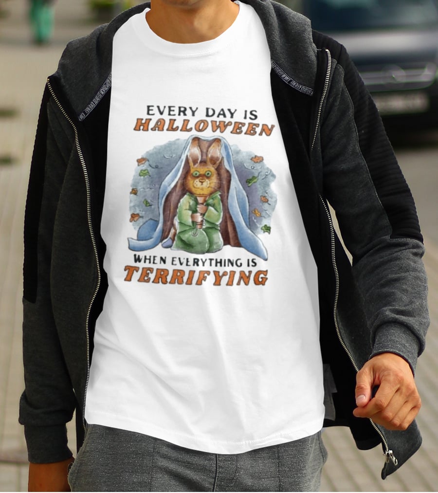 Every Day Is Halloween When Everything Is Terrifying Rabbit T-Shirt