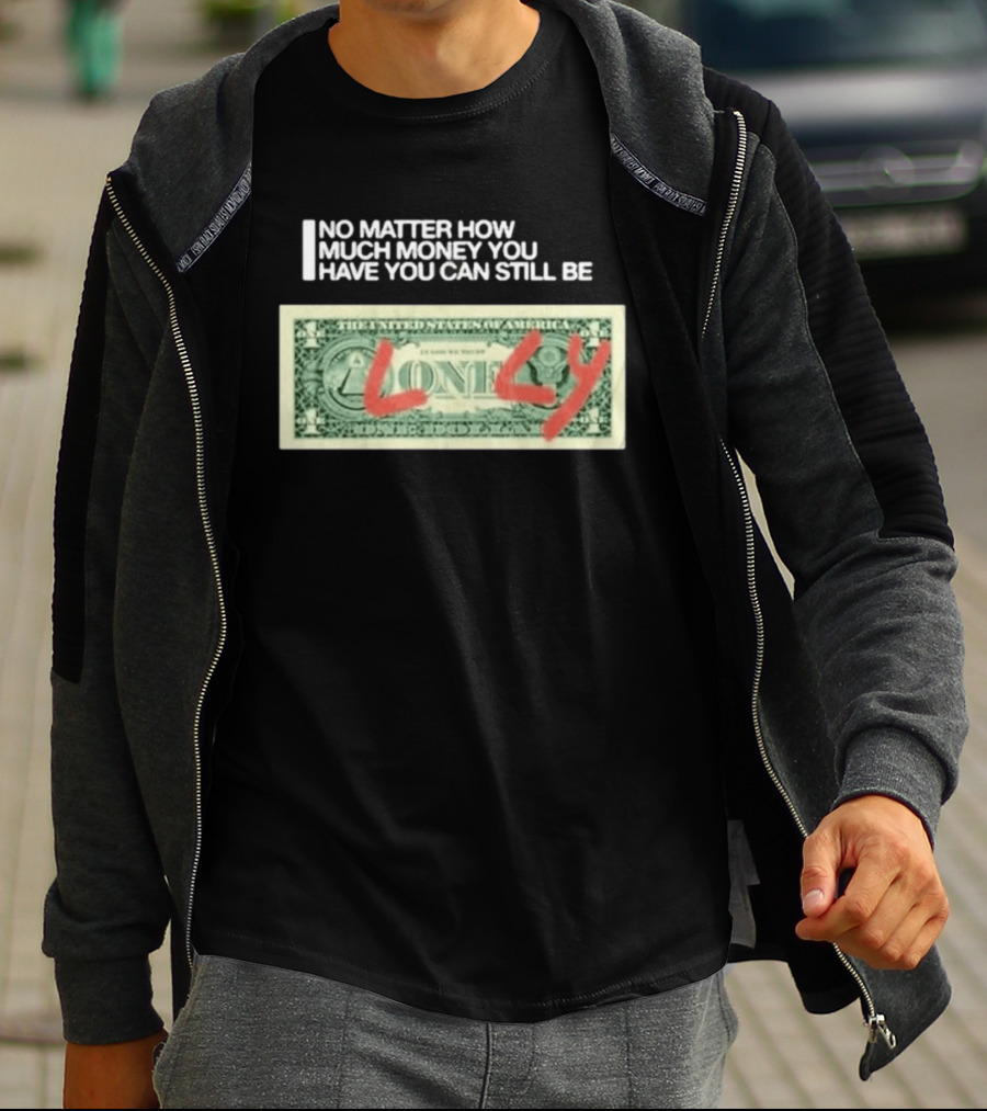 No Matter How Much Money You Have You Can Still Be Lonely Dollar Bill T-Shirt