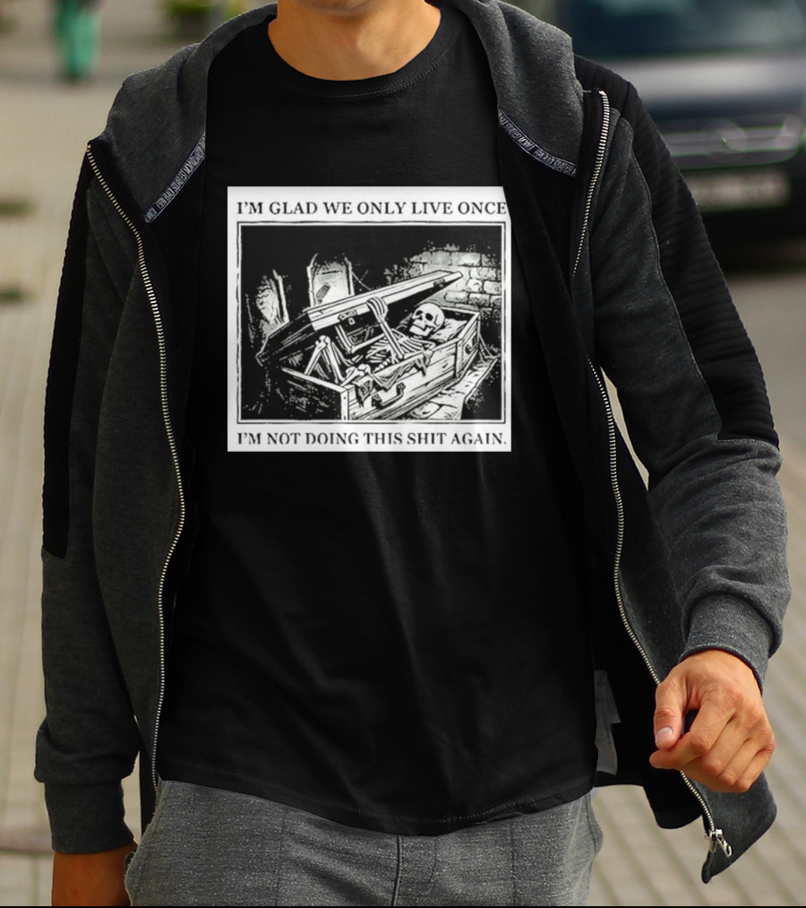 I'm Glad We Only Live Once Skeleton In Coffin I'm Not Doing This Again T-Shirt