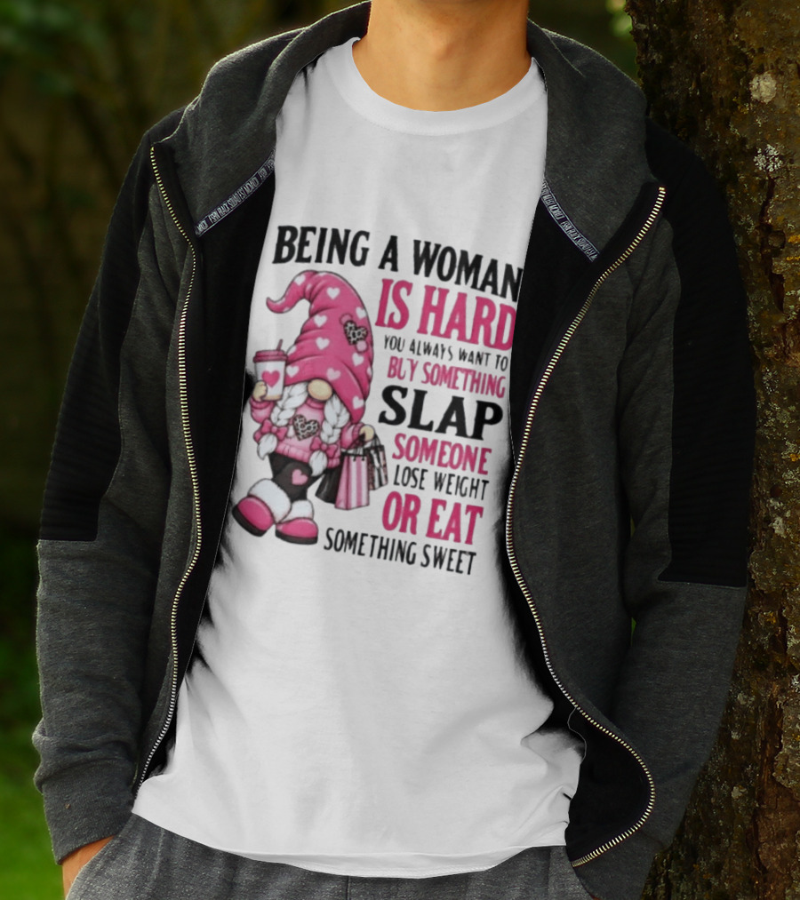 Being A Woman Is Hard Buy Something Slap Someone Lose Weight Or Eat Something Sweet Gnome T-Shirt