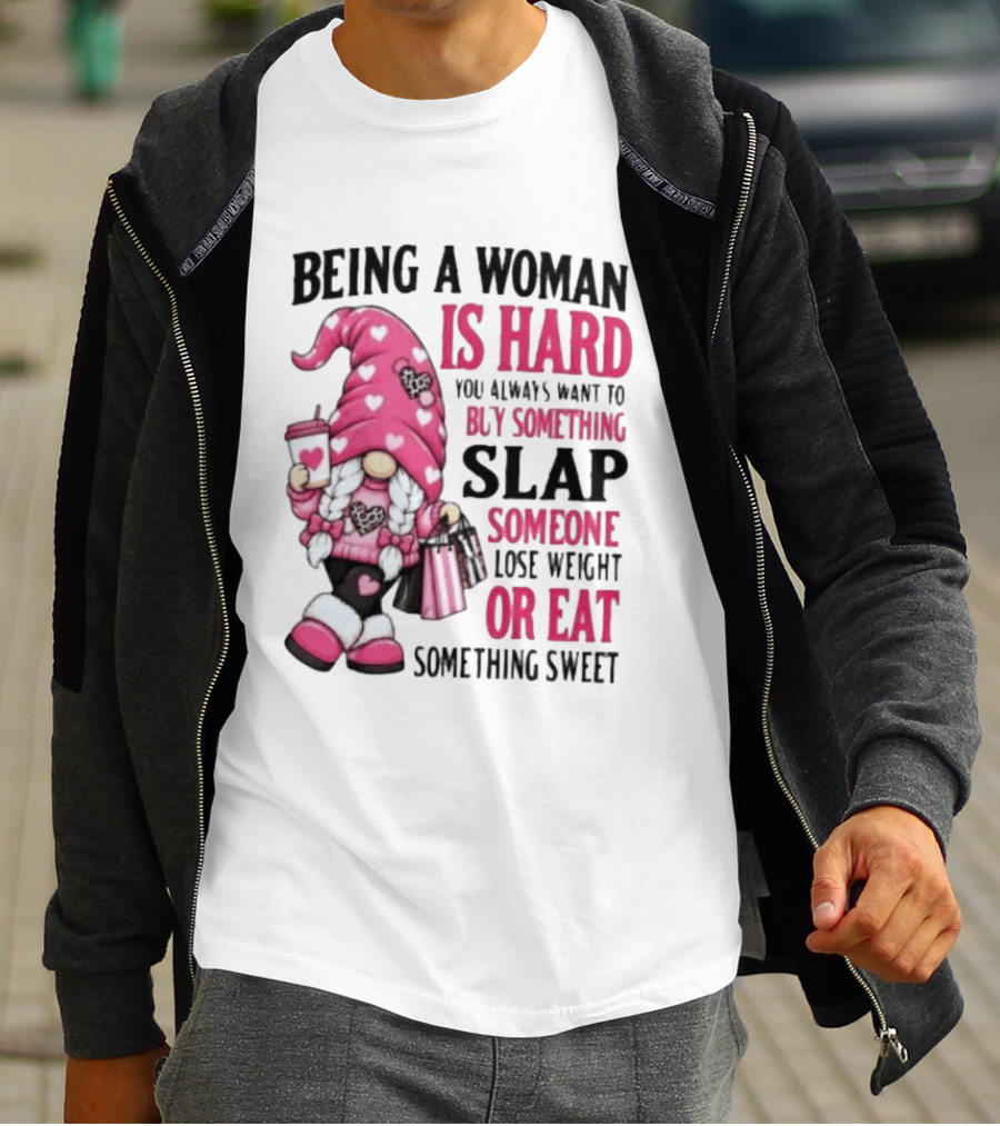 Being A Woman Is Hard Buy Something Slap Someone Lose Weight Or Eat Something Sweet Gnome T-Shirt
