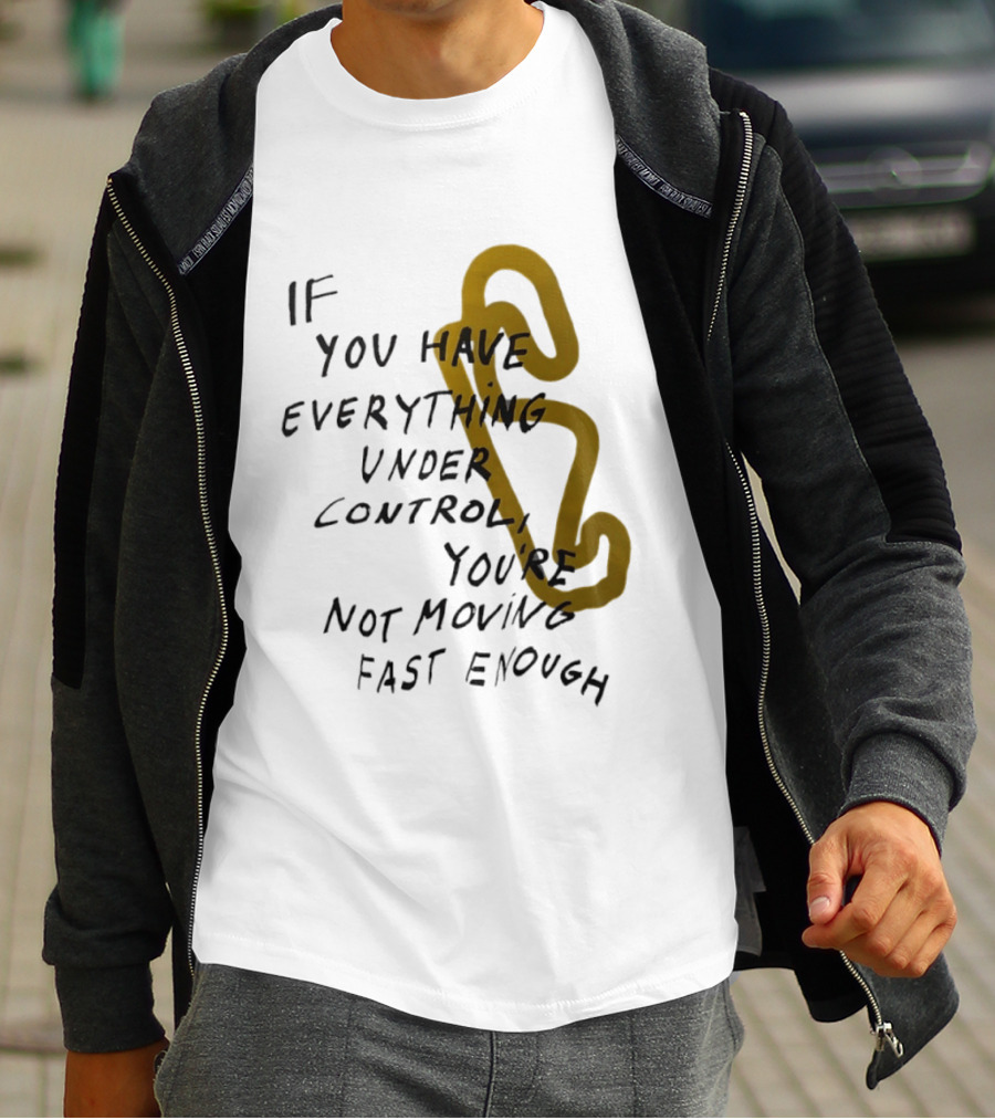 If You Have Everything Under Control You're Not Moving Fast Enough Racing Motivation T-Shirt