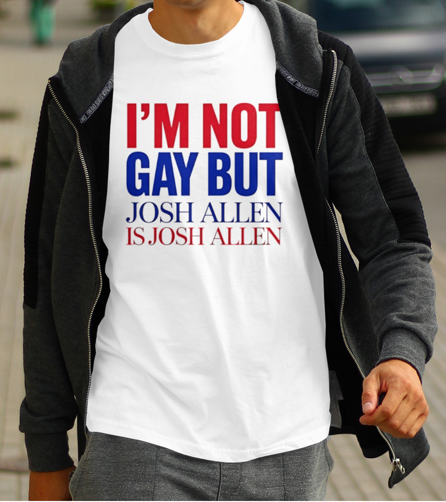 I'm Not Gay But Josh Allen Is Josh Allen T-Shirt