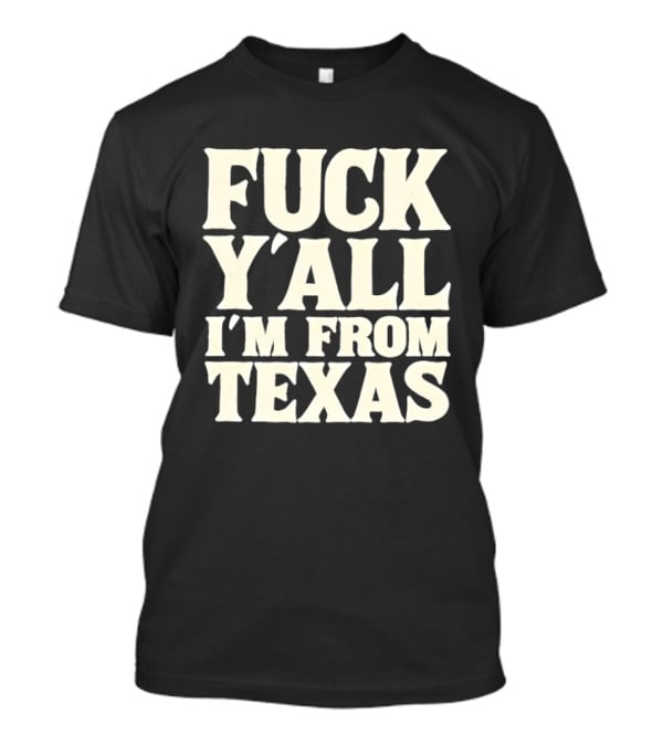 Fuck Y'all I'm From Texas Lone Star State T-Shirt