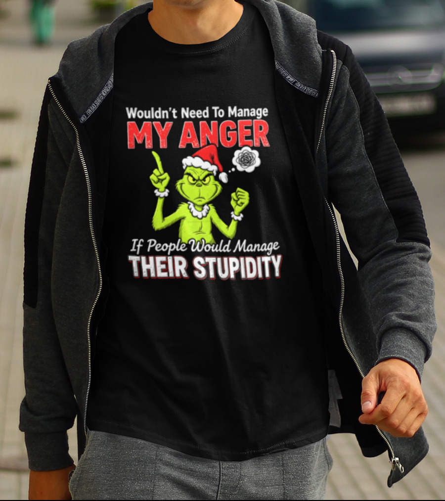 Grinch Wouldn't Need To Manage My Anger If People Would Manage Their Stupidity Christmas T-Shirt