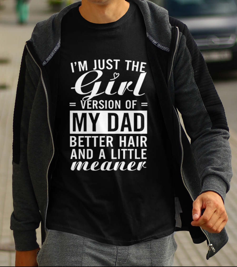 I'm Just The Girl Version Of My Dad Better Hair And A Little Meaner T-Shirt