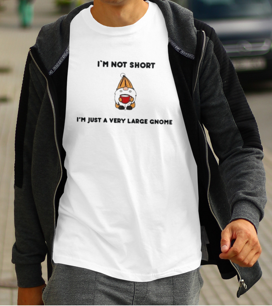 I'm Not Short I'm Just A Very Large Gnome Funny Quirky Gift Idea T-Shirt