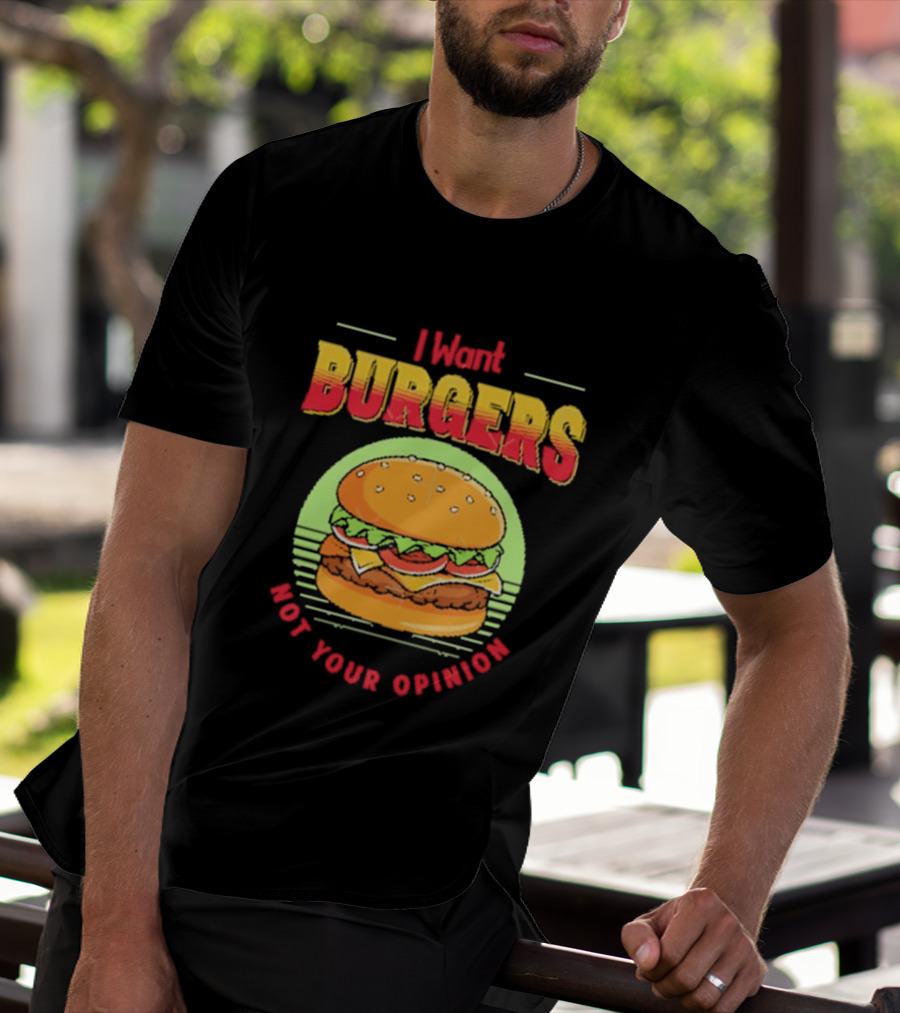 I Want Burgers Not Your Opinion Funny Sarcastic Hamburger T-Shirt