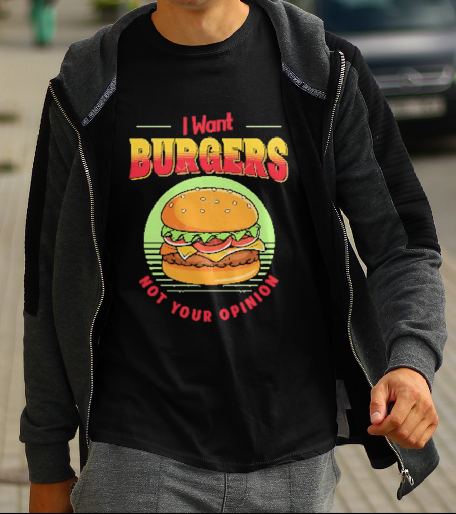 I Want Burgers Not Your Opinion Funny Sarcastic Hamburger T-Shirt