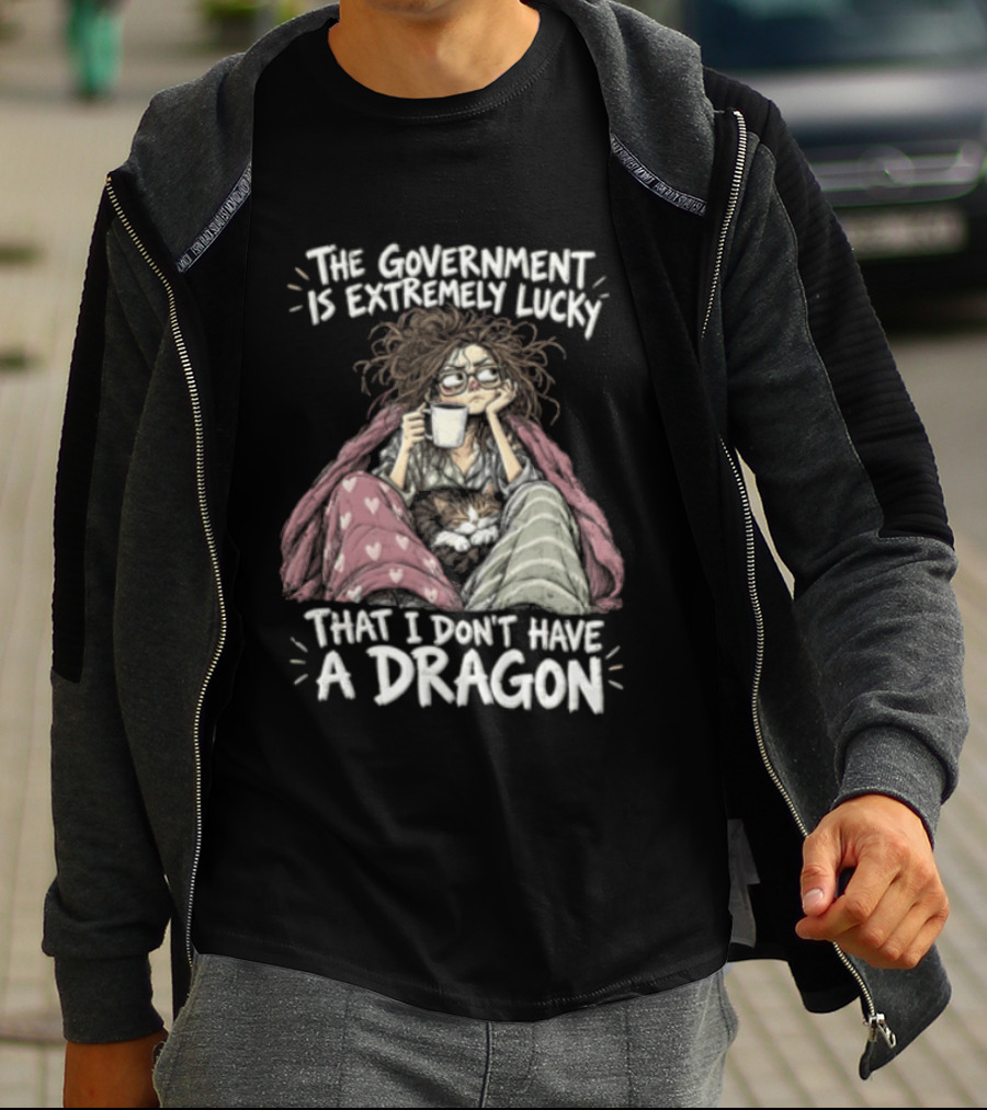The Government Is Extremely Lucky That I Don't Have A Dragon Cozy Coffee Relaxation T-Shirt