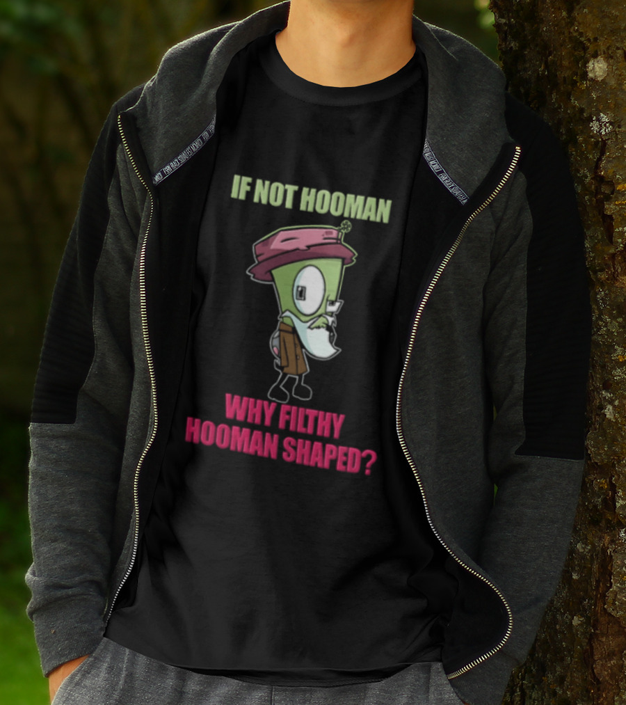 Zim Invader If Not Hooman Why Filthy Hooman Shaped Green Alien Disguise T-Shirt