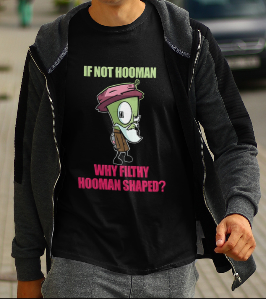 Zim Invader If Not Hooman Why Filthy Hooman Shaped Green Alien Disguise T-Shirt