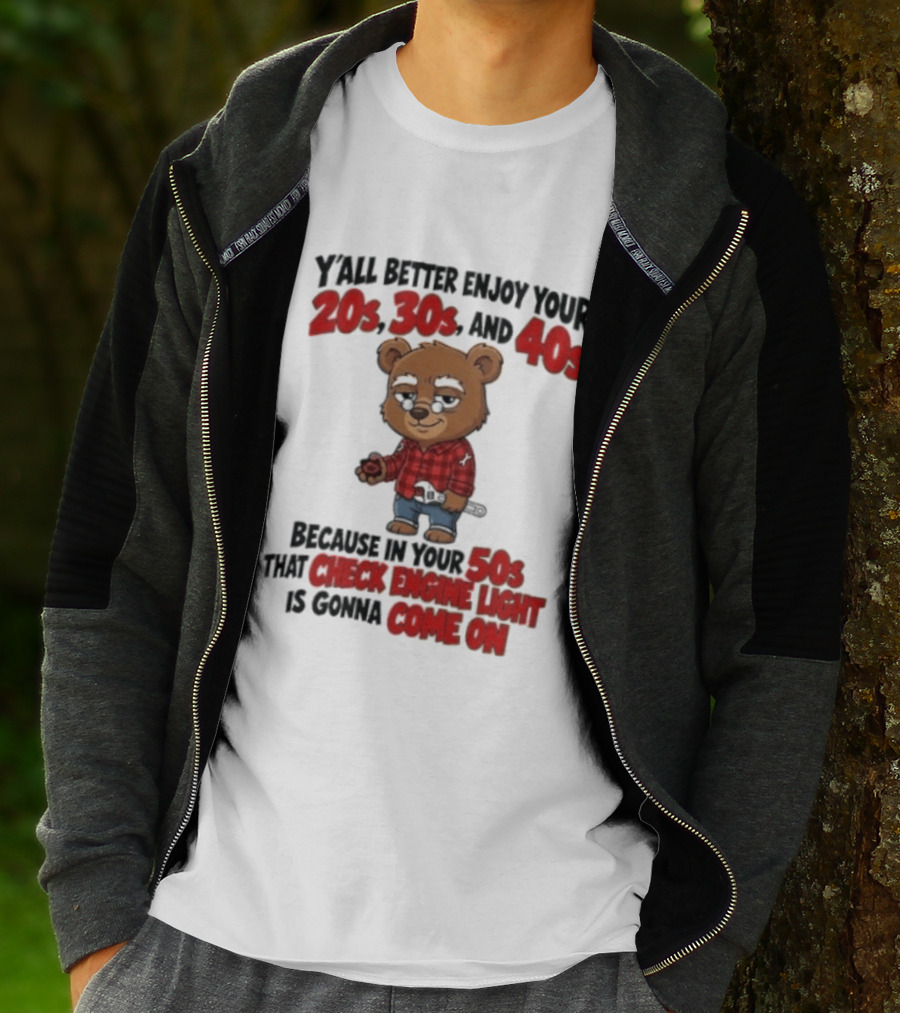 Y'all Better Enjoy Your 20s 30s And 40s Because In Your 50s That Check Engine Light Is Gonna Come On Bear T-Shirt
