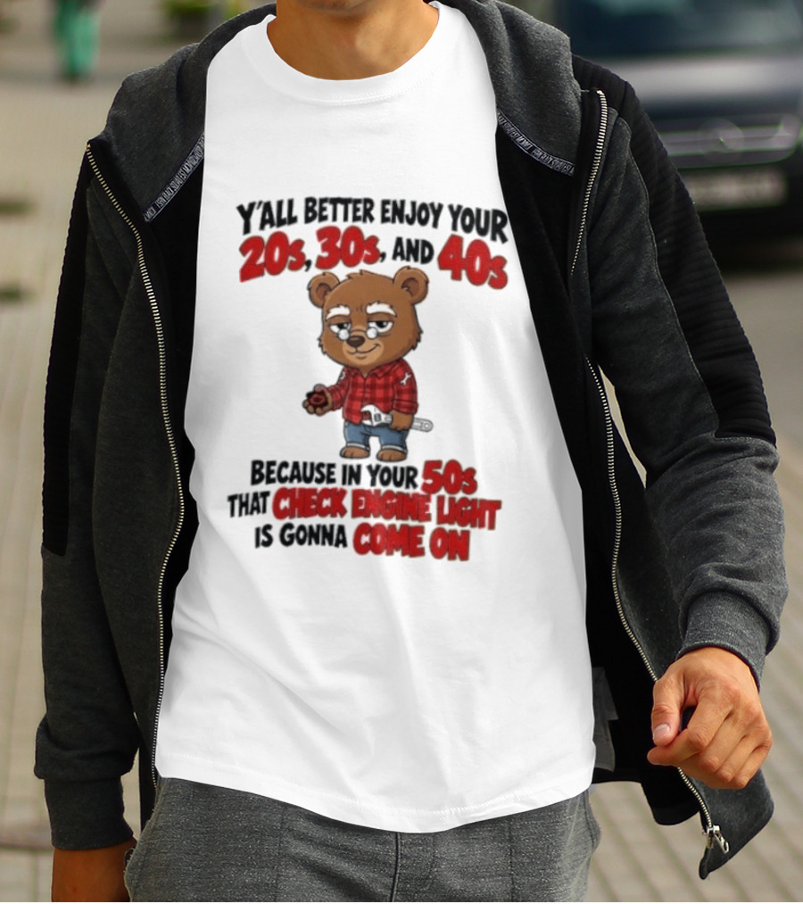 Y'all Better Enjoy Your 20s 30s And 40s Because In Your 50s That Check Engine Light Is Gonna Come On Bear T-Shirt